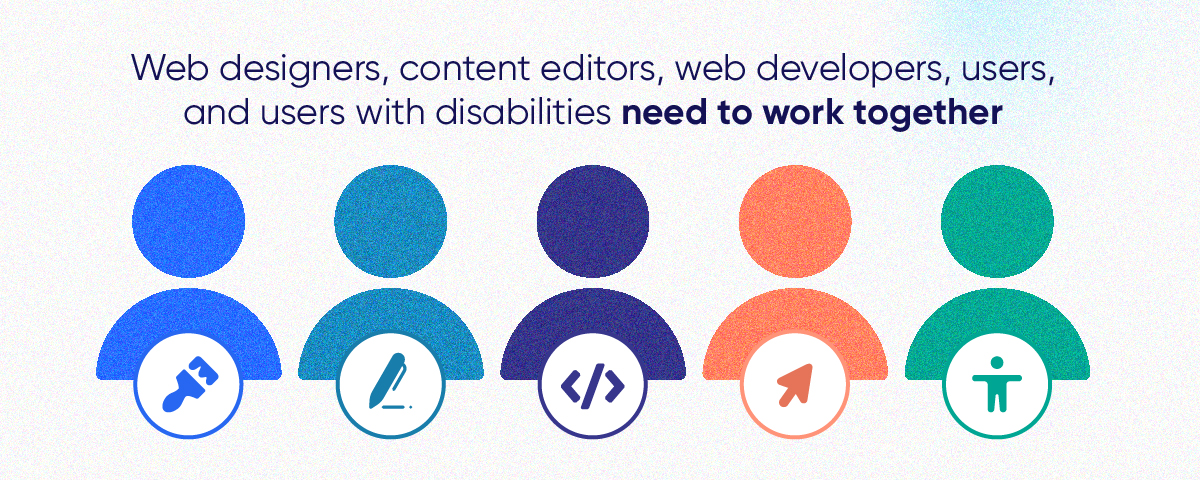 Graphic stating Web designers, content editors, web developers, users, and users with disabilities need to work together
