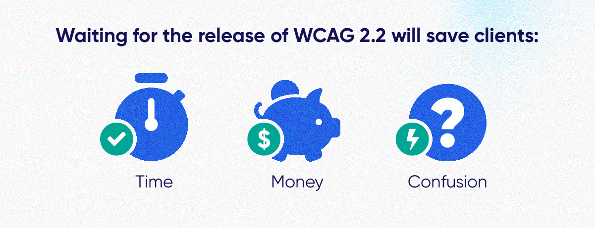 Waiting for the release of WCAG 2.2 will save clients time, money, and confusion.