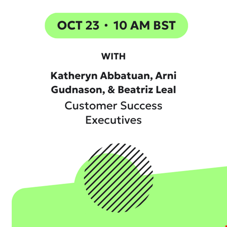 October 23 10am BST with Katheryn Abbatuan, Arni Gudnason, and Beatriz Leal, Customer Success Executives