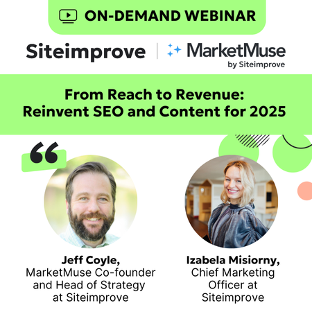 On-demand webinar From Reach to Revenue: Reinvent SEO and Content for 2025 with Jeff Coyle, MarketMuse Co-founder and Head Strategy at Siteimprove and Izabela Misiorny, Chief Marketing Officer at Siteimprove